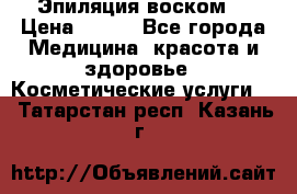 Эпиляция воском. › Цена ­ 500 - Все города Медицина, красота и здоровье » Косметические услуги   . Татарстан респ.,Казань г.